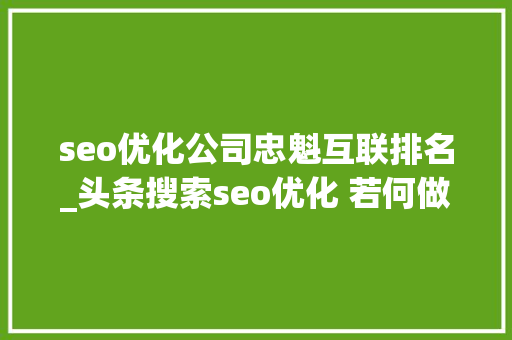 seo优化公司忠魁互联排名_头条搜索seo优化 若何做今日头条搜索排名 seo优化公司忠魁互联排名_头条搜索seo优化 若何做今日头条搜索排名 百度SEO