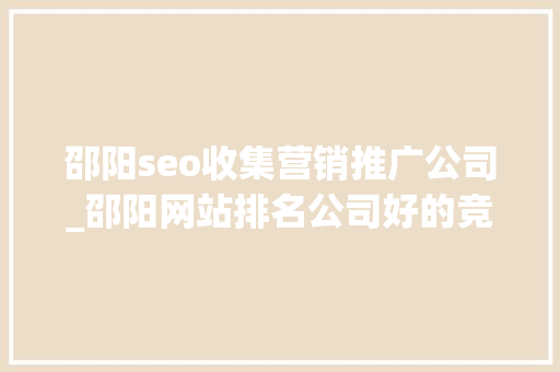 邵阳seo收集营销推广公司_邵阳网站排名公司好的竞价托管推广公司长沙竞价 邵阳seo收集营销推广公司_邵阳网站排名公司好的竞价托管推广公司长沙竞价 神马SEO