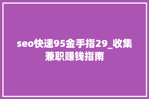 seo快速95金手指29_收集兼职赚钱指南 seo快速95金手指29_收集兼职赚钱指南 必应SEO