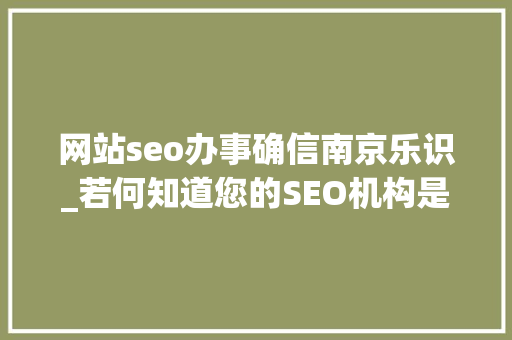 网站seo办事确信南京乐识_若何知道您的SEO机构是否做得很好 网站seo办事确信南京乐识_若何知道您的SEO机构是否做得很好 神马SEO