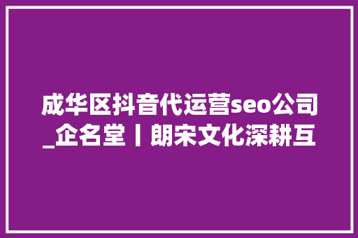 成华区抖音代运营seo公司_企名堂丨朗宋文化深耕互联网营销领域 成华区抖音代运营seo公司_企名堂丨朗宋文化深耕互联网营销领域 网站建设公司