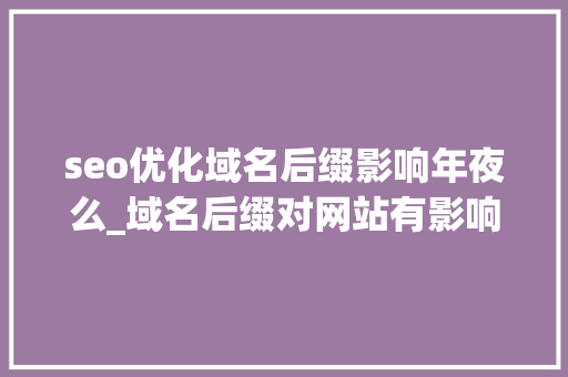 seo优化域名后缀影响年夜么_域名后缀对网站有影响嘛 seo优化域名后缀影响年夜么_域名后缀对网站有影响嘛 必应SEO
