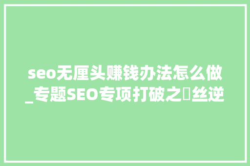 seo无厘头赚钱办法怎么做_专题SEO专项打破之屌丝逆袭无厘头赚钱法 seo无厘头赚钱办法怎么做_专题SEO专项打破之屌丝逆袭无厘头赚钱法 神马SEO
