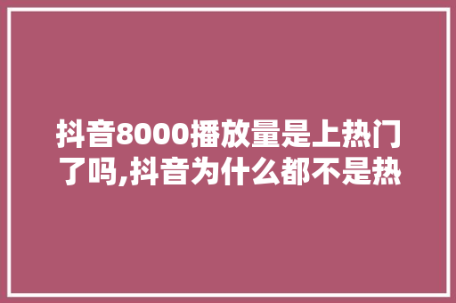 抖音8000播放量是上热门了吗,抖音为什么都不是热门了。 抖音8000播放量是上热门了吗,抖音为什么都不是热门了。 搜狗SEO