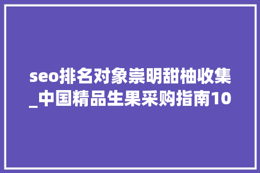 seo排名对象崇明甜柚收集_中国精品生果采购指南1000个村的特色生果 seo排名对象崇明甜柚收集_中国精品生果采购指南1000个村的特色生果 神马SEO
