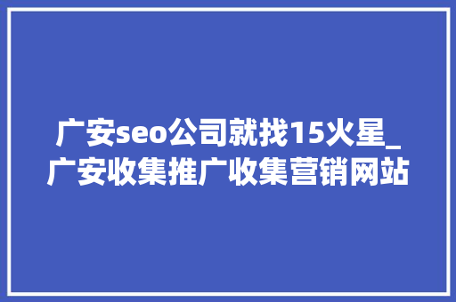 广安seo公司就找15火星_广安收集推广收集营销网站排名优化 广安seo公司就找15火星_广安收集推广收集营销网站排名优化 网站建设公司