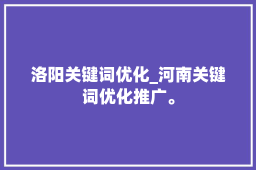 洛阳关键词优化_河南关键词优化推广。 洛阳关键词优化_河南关键词优化推广。 SEO关键词