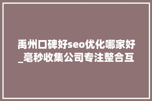 禹州口碑好seo优化哪家好_毫秒收集公司专注整合互联网创意营销 禹州口碑好seo优化哪家好_毫秒收集公司专注整合互联网创意营销 百度SEO