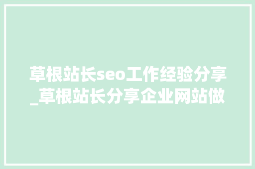 草根站长seo工作经验分享_草根站长分享企业网站做SEO的经历与方法一 草根站长seo工作经验分享_草根站长分享企业网站做SEO的经历与方法一 网站建设公司