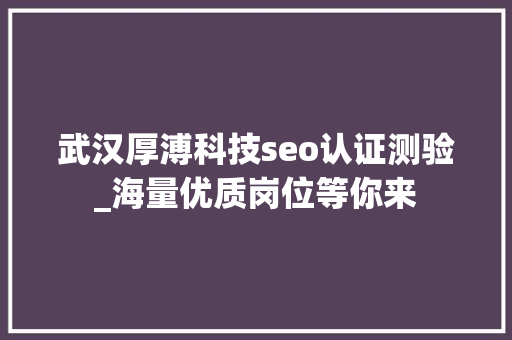武汉厚溥科技seo认证测验_海量优质岗位等你来 武汉厚溥科技seo认证测验_海量优质岗位等你来 必应SEO