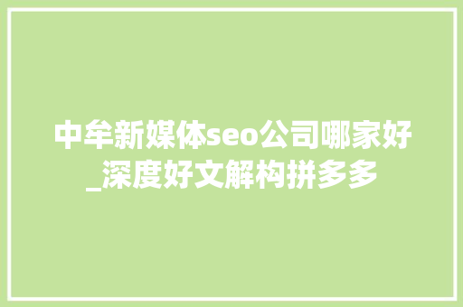 中牟新媒体seo公司哪家好_深度好文解构拼多多 中牟新媒体seo公司哪家好_深度好文解构拼多多 搜狗SEO