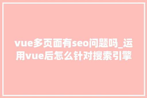 vue多页面有seo问题吗_运用vue后怎么针对搜索引擎做SEO优化 vue多页面有seo问题吗_运用vue后怎么针对搜索引擎做SEO优化 SEO关键词