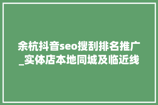 余杭抖音seo搜刮排名推广_实体店本地同城及临近线上引流获客怎么做新人也能看懂 余杭抖音seo搜刮排名推广_实体店本地同城及临近线上引流获客怎么做新人也能看懂 必应SEO
