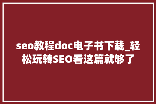 seo教程doc电子书下载_轻松玩转SEO看这篇就够了 seo教程doc电子书下载_轻松玩转SEO看这篇就够了 网站建设公司