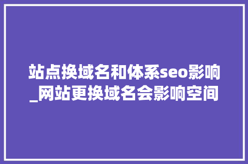 站点换域名和体系seo影响_网站更换域名会影响空间吗 站点换域名和体系seo影响_网站更换域名会影响空间吗 必应SEO