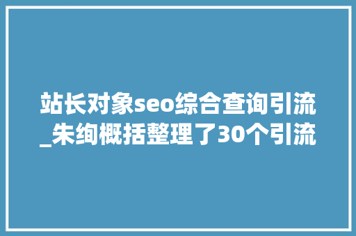 站长对象seo综合查询引流_朱绚概括整理了30个引流平台建议大年夜家收藏 站长对象seo综合查询引流_朱绚概括整理了30个引流平台建议大年夜家收藏 神马SEO