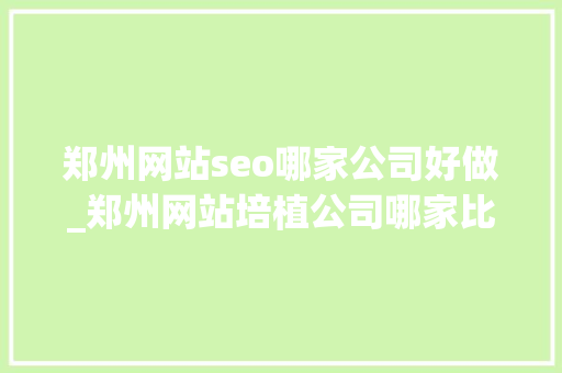 郑州网站seo哪家公司好做_郑州网站培植公司哪家比较好 郑州网站seo哪家公司好做_郑州网站培植公司哪家比较好 必应SEO