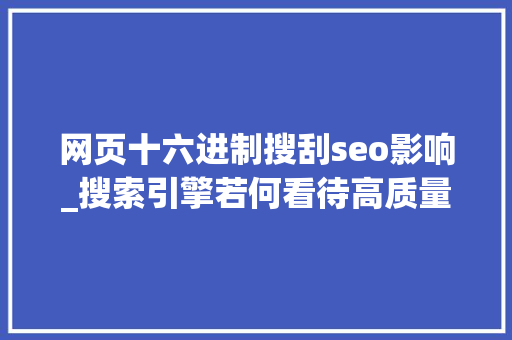 网页十六进制搜刮seo影响_搜索引擎若何看待高质量SEO内容 网页十六进制搜刮seo影响_搜索引擎若何看待高质量SEO内容 搜狗SEO