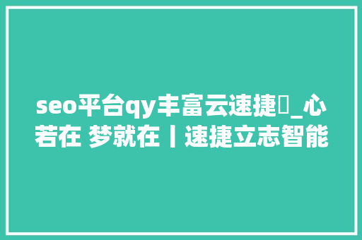 seo平台qy丰富云速捷乚_心若在 梦就在丨速捷立志智能电梯引诱者 五年跑步晋入高速成历久 seo平台qy丰富云速捷乚_心若在 梦就在丨速捷立志智能电梯引诱者 五年跑步晋入高速成历久 搜狗SEO