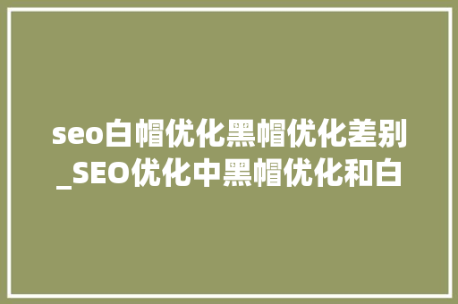 seo白帽优化黑帽优化差别_SEO优化中黑帽优化和白帽优化的差异在哪里 seo白帽优化黑帽优化差别_SEO优化中黑帽优化和白帽优化的差异在哪里 网站建设公司