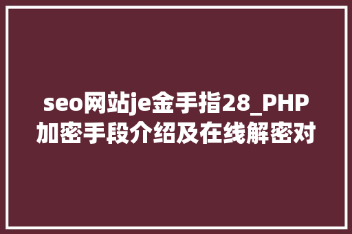 seo网站je金手指28_PHP加密手段介绍及在线解密对象网址推荐 seo网站je金手指28_PHP加密手段介绍及在线解密对象网址推荐 搜狗SEO