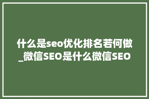 什么是seo优化排名若何做_微信SEO是什么微信SEO实战方法总结 什么是seo优化排名若何做_微信SEO是什么微信SEO实战方法总结 必应SEO