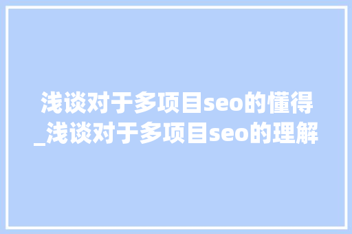 浅谈对于多项目seo的懂得_浅谈对于多项目seo的理解 浅谈对于多项目seo的懂得_浅谈对于多项目seo的理解 SEO关键词