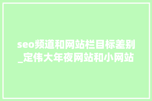 seo频道和网站栏目标差别_定伟大年夜网站和小网站SEO的差异提升量与提升比例 seo频道和网站栏目标差别_定伟大年夜网站和小网站SEO的差异提升量与提升比例 搜狗SEO