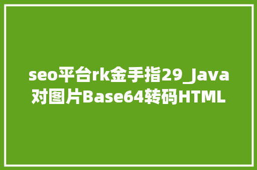 seo平台rk金手指29_Java对图片Base64转码HTML对Base64解码Java加强版 seo平台rk金手指29_Java对图片Base64转码HTML对Base64解码Java加强版 必应SEO