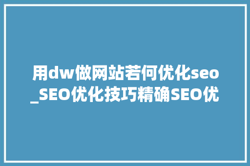 用dw做网站若何优化seo_SEO优化技巧精确SEO优化技巧有利于网站排名 用dw做网站若何优化seo_SEO优化技巧精确SEO优化技巧有利于网站排名 神马SEO