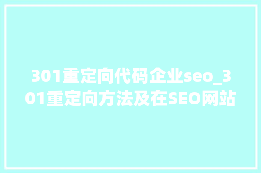 301重定向代码企业seo_301重定向方法及在SEO网站优化中有何浸染 301重定向代码企业seo_301重定向方法及在SEO网站优化中有何浸染 必应SEO