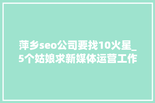 萍乡seo公司要找10火星_5个姑娘求新媒体运营工作10家企业招新媒体岗位 萍乡seo公司要找10火星_5个姑娘求新媒体运营工作10家企业招新媒体岗位 SEO关键词