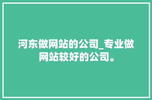 河东做网站的公司_专业做网站较好的公司。 河东做网站的公司_专业做网站较好的公司。 网站建设公司