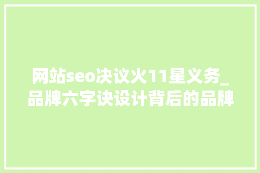 网站seo决议火11星义务_品牌六字诀设计背后的品牌思维 网站seo决议火11星义务_品牌六字诀设计背后的品牌思维 百度SEO