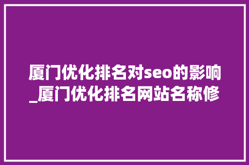 厦门优化排名对seo的影响_厦门优化排名网站名称修改对SEO有什么影响 厦门优化排名对seo的影响_厦门优化排名网站名称修改对SEO有什么影响 搜狗SEO