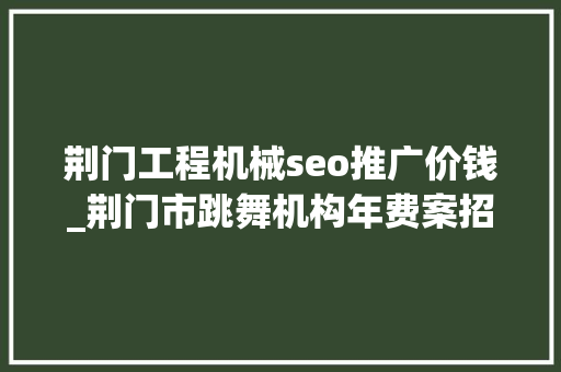 荆门工程机械seo推广价钱_荆门市跳舞机构年费案招生九方招生团队 荆门工程机械seo推广价钱_荆门市跳舞机构年费案招生九方招生团队 网站建设公司