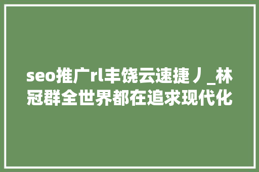 seo推广rl丰饶云速捷丿_林冠群全世界都在追求现代化凭什么欲望西藏不要有任何变革 seo推广rl丰饶云速捷丿_林冠群全世界都在追求现代化凭什么欲望西藏不要有任何变革 必应SEO
