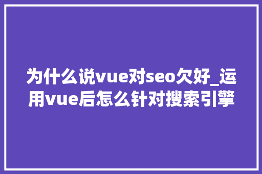 为什么说vue对seo欠好_运用vue后怎么针对搜索引擎做SEO优化 为什么说vue对seo欠好_运用vue后怎么针对搜索引擎做SEO优化 百度SEO