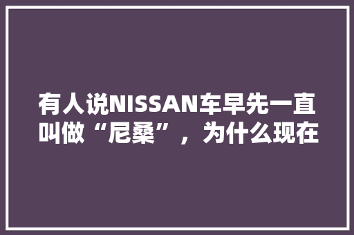有人说NISSAN车早先一直叫做“尼桑”，为什么现在变成日产了,为什么老师会在这里动漫在线观看全集。 有人说NISSAN车早先一直叫做“尼桑”，为什么现在变成日产了,为什么老师会在这里动漫在线观看全集。 百度SEO