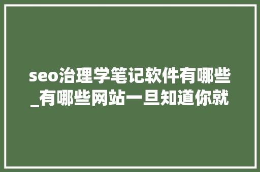 seo治理学笔记软件有哪些_有哪些网站一旦知道你就离不开了好用的网站分享下 seo治理学笔记软件有哪些_有哪些网站一旦知道你就离不开了好用的网站分享下 百度SEO