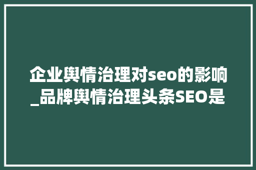 企业舆情治理对seo的影响_品牌舆情治理头条SEO是个不错的选择 企业舆情治理对seo的影响_品牌舆情治理头条SEO是个不错的选择 SEO关键词