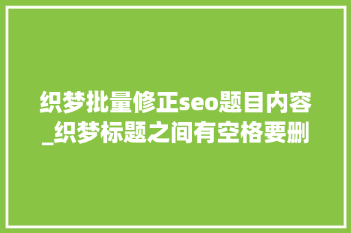 织梦批量修正seo题目内容_织梦标题之间有空格要删除的解决方法 织梦批量修正seo题目内容_织梦标题之间有空格要删除的解决方法 百度SEO
