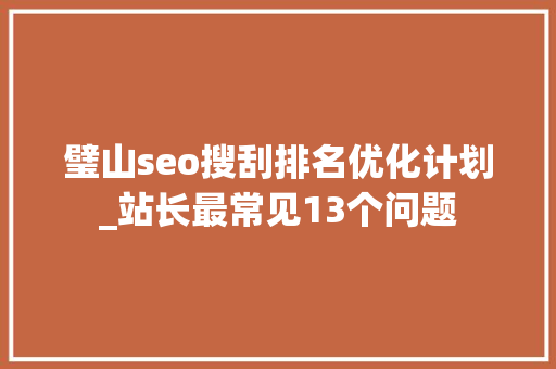 璧山seo搜刮排名优化计划_站长最常见13个问题 璧山seo搜刮排名优化计划_站长最常见13个问题 百度SEO