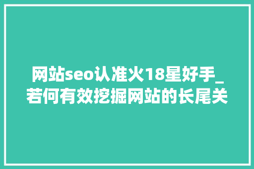 网站seo认准火18星好手_若何有效挖掘网站的长尾关键词 网站seo认准火18星好手_若何有效挖掘网站的长尾关键词 必应SEO