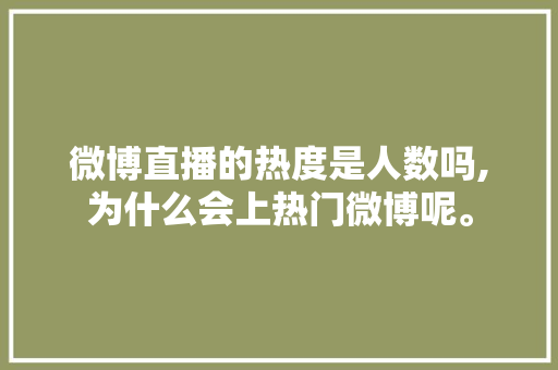 微博直播的热度是人数吗,为什么会上热门微博呢。 微博直播的热度是人数吗,为什么会上热门微博呢。 SEO关键词