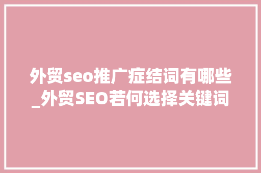 外贸seo推广症结词有哪些_外贸SEO若何选择关键词 外贸seo推广症结词有哪些_外贸SEO若何选择关键词 SEO关键词