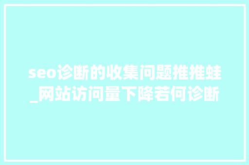 seo诊断的收集问题推推蛙_网站访问量下降若何诊断和解决流量问题 seo诊断的收集问题推推蛙_网站访问量下降若何诊断和解决流量问题 SEO关键词