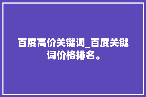 百度高价关键词_百度关键词价格排名。 百度高价关键词_百度关键词价格排名。 SEO关键词