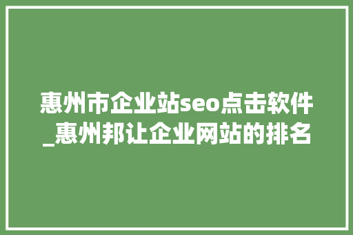 惠州市企业站seo点击软件_惠州邦让企业网站的排名及品牌推广的更好你会选择哪一种呢 惠州市企业站seo点击软件_惠州邦让企业网站的排名及品牌推广的更好你会选择哪一种呢 网站建设公司