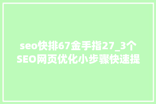 seo快排67金手指27_3个SEO网页优化小步骤快速提升网站搜寻体验 seo快排67金手指27_3个SEO网页优化小步骤快速提升网站搜寻体验 必应SEO